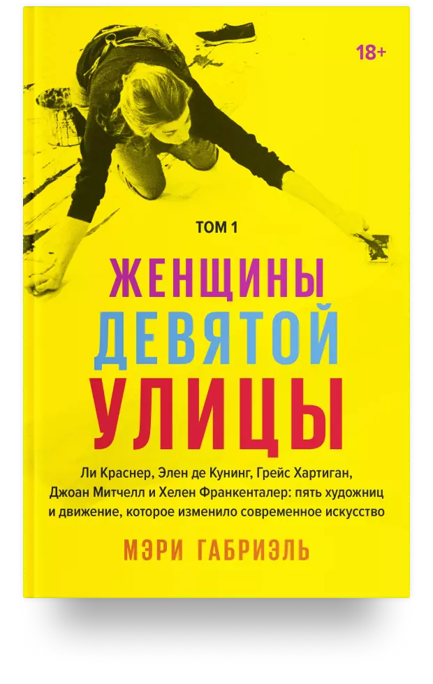 Женщины Девятой улицы. Ли Краснер, Элен де Кунинг, Грейс Хартиган, Джоан Митчелл и Хелен Франкенталер: пять художниц и движение, изменившее современное искусство. Том 1