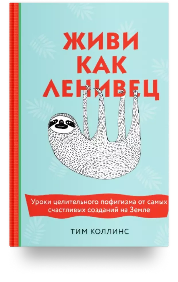 Живи как ленивец. Уроки целительного пофигизма от самых счастливых созданий на Земле