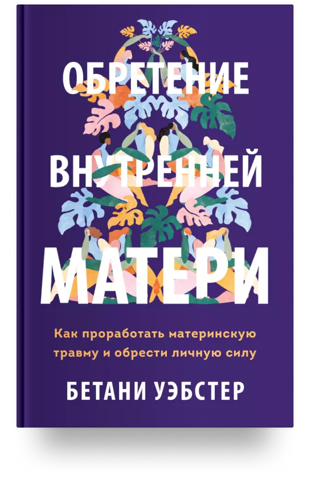 Обретение внутренней матери. Как проработать материнскую травму и обрести личную силу