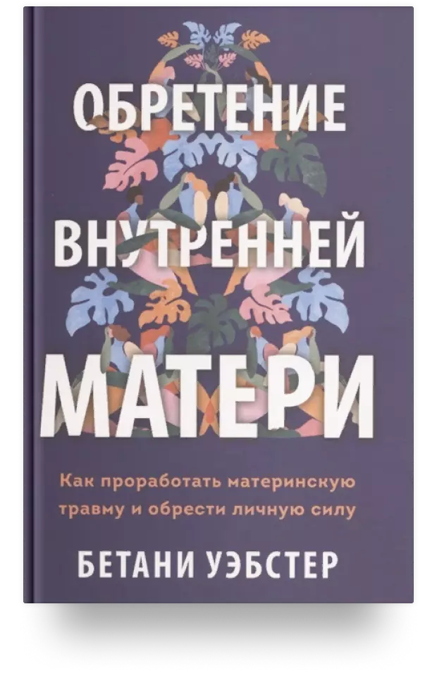 Обретение внутренней матери. Как проработать материнскую травму и обрести личную силу