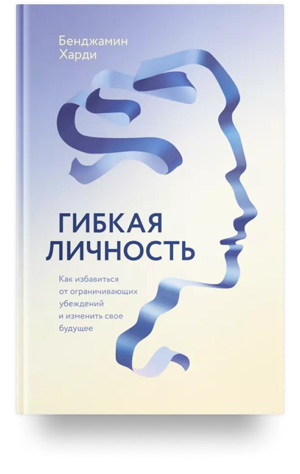 Гибкая личность. Как избавиться от ограничивающих убеждений и изменить своё будущее