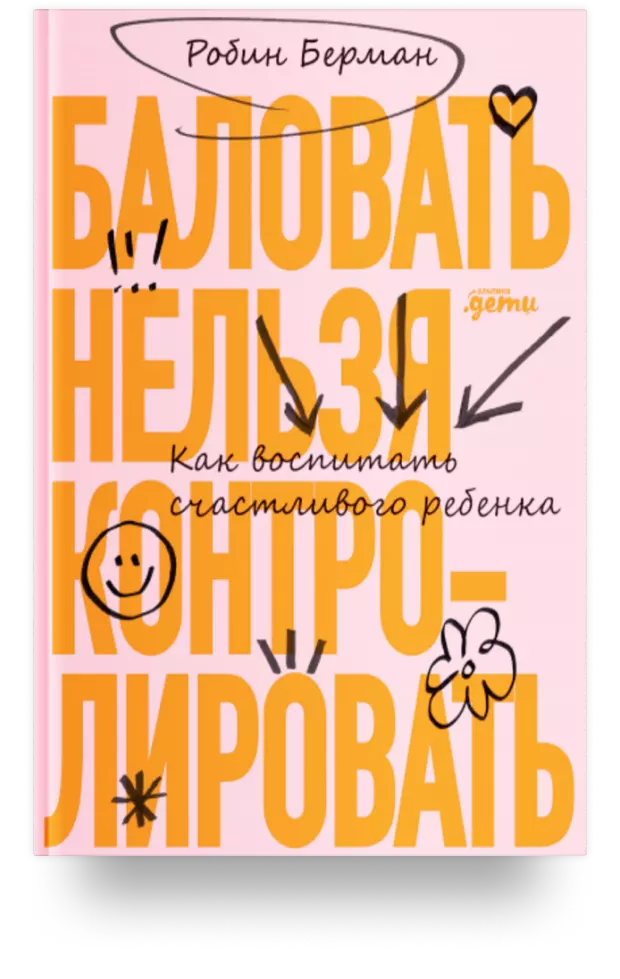 Баловать нельзя контролировать: Как воспитать счастливого ребенка