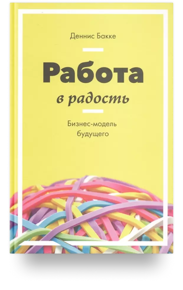 Работа в радость. Бизнес-модель будущего