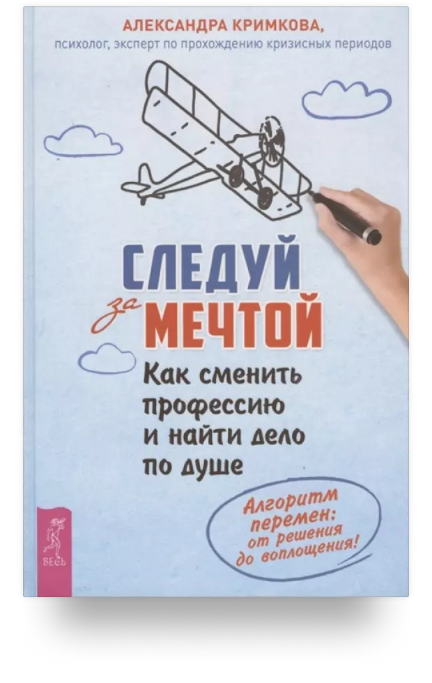 Следуй за мечтой. Как сменить профессию и найти дело по душе. Алгоритм перемен: от решения до воплощения!