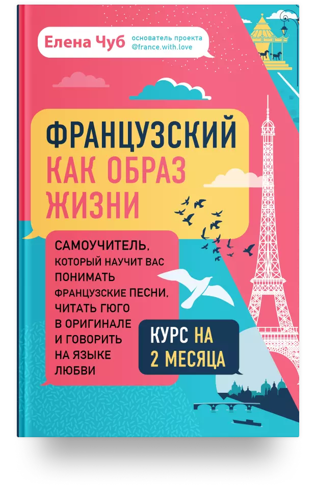 Французский как образ жизни. Самоучитель, который научит вас понимать французские песни, читать Гюго в оригинале и говорить на языке любви