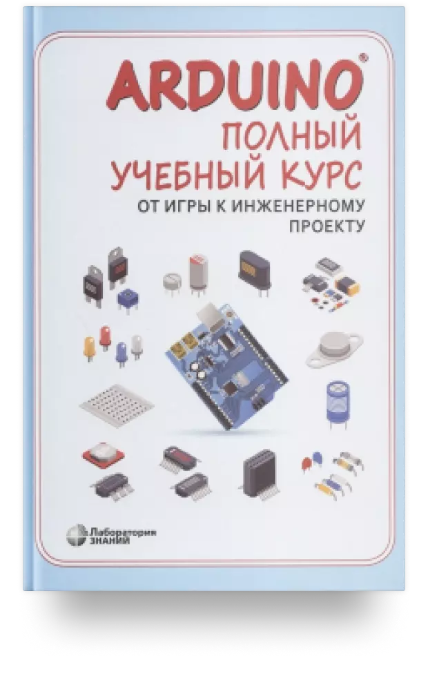 Arduino. Полный учебный курс. От игры к инженерному проекту