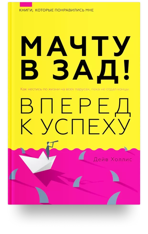 Мачту в зад! Вперёд к успеху. Как нестись по жизни на всех парусах, пока не отдал концы