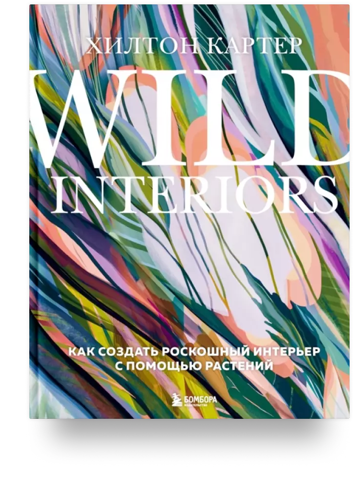 Wild Interiors. Как создать роскошный интерьер с помощью растений