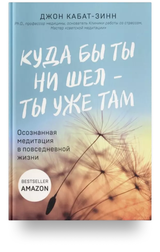 Куда бы ты ни шёл – ты уже там. Осознанная медитация в повседневной жизни