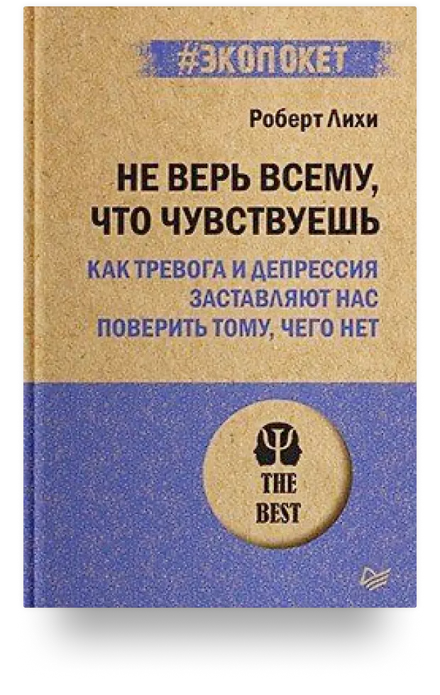 Не верь всему, что чувствуешь. Как тревога и депрессия заставляют нас поверить тому, чего нет