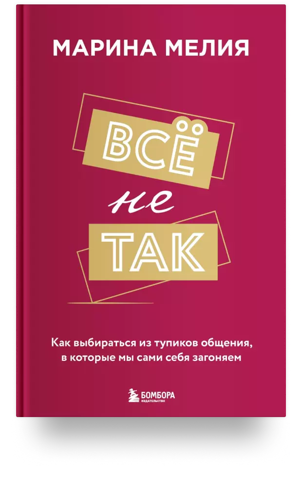 Всё не так. Как выбираться из тупиков общения, в которые мы сами себя загоняем