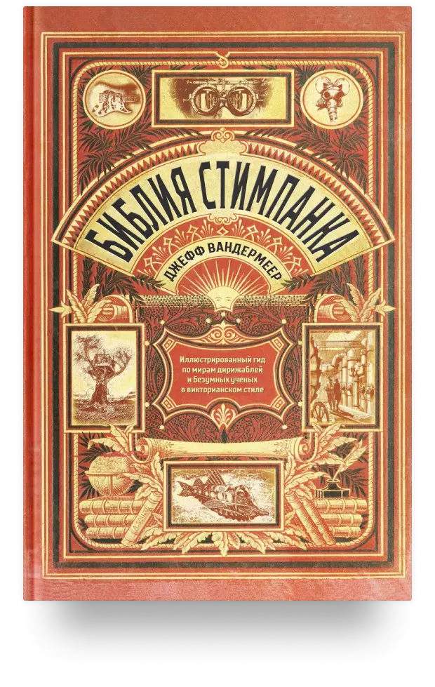 Библия стимпанка: иллюстрированный гид по мирам дирижаблей и безумных ученых в викторианском стиле