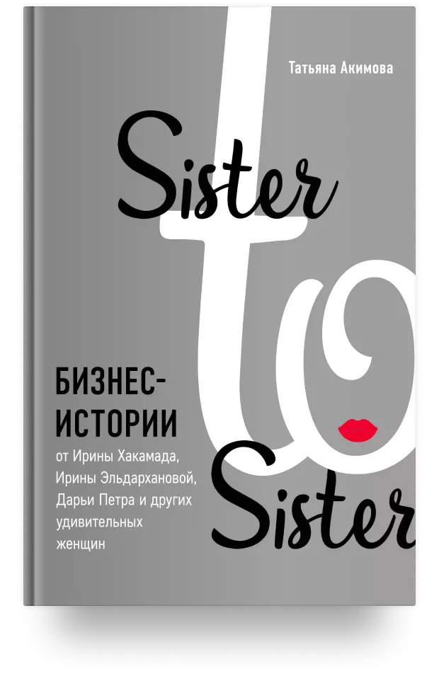 Sister to sister. Бизнес-истории от Ирины Хакамада, Ирины Эльдархановой, Дарьи Петра и других удивительных женщин