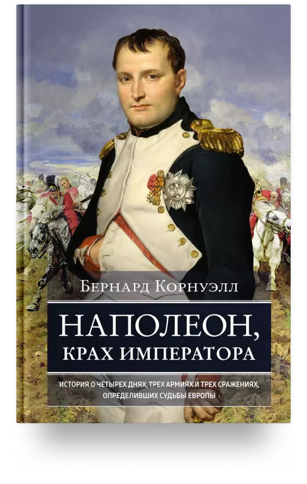 Наполеон, крах императора: История о четырёх днях, трёх армиях и трёх сражениях, определивших судьбы Европы