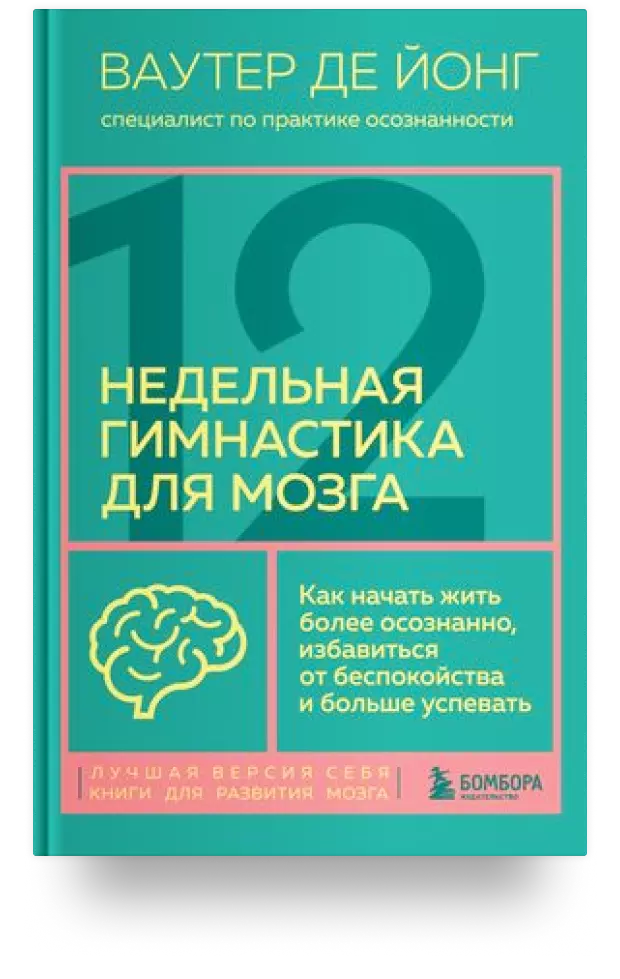 12-недельная гимнастика для мозга. Как начать жить более осознанно, избавиться от беспокойства и больше успевать