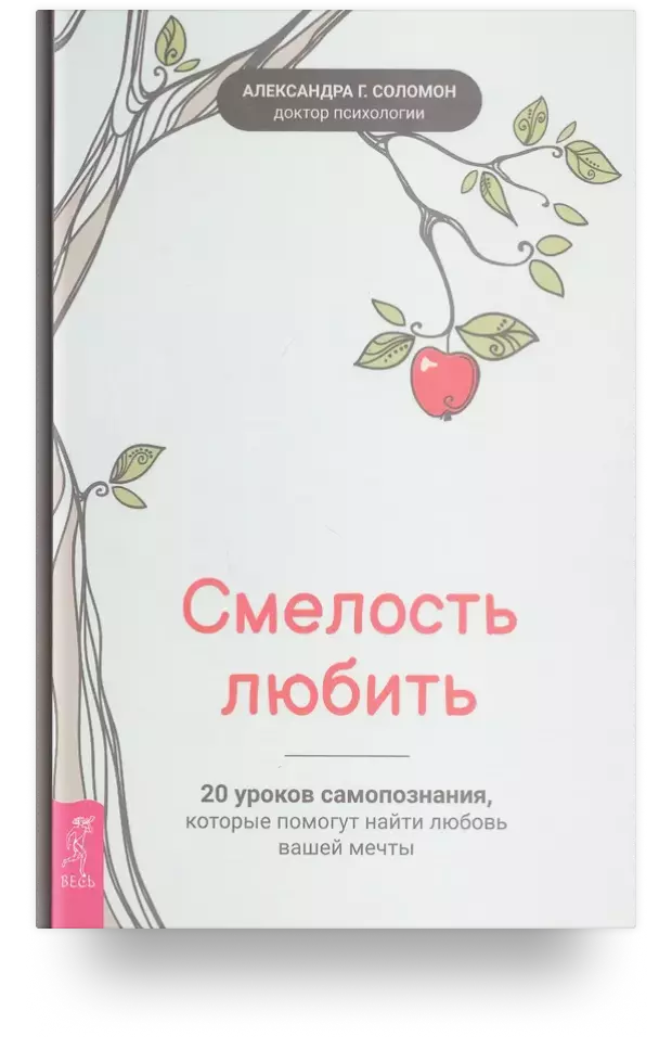 Смелость любить: 20 уроков самопознания, которые помогут найти любовь вашей мечты