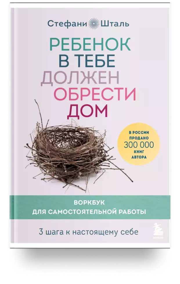 Ребёнок в тебе должен обрести дом. Воркбук для самостоятельной работы. 3 шага к настоящему себе