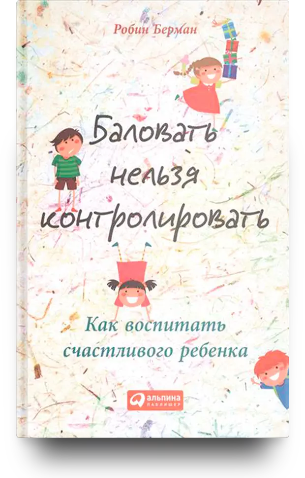 Баловать нельзя контролировать. Как воспитать счастливого ребенка