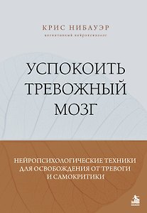 Успокоить тревожный мозг. Нейропсихологические техники для освобождения от тревоги и самокритики