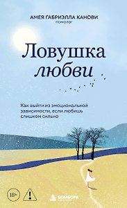 Ловушка любви. Как выйти из эмоциональной зависимости, если любишь слишком сильно