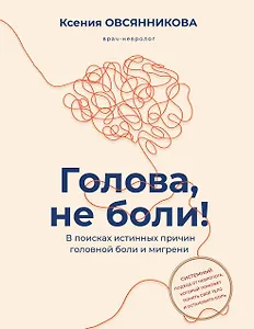 Голова, не боли! В поисках истинных причин головной боли и мигрени