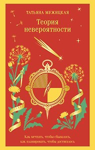 Теория невероятности. Как мечтать, чтобы сбывалось, как планировать, чтобы достигалось