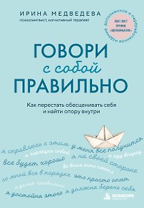 Говори с собой правильно. Как перестать обесценивать себя и найти опору внутри