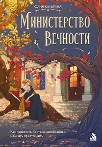 Министерство Вечности. Как перестать бояться неизбежного и начать просто жить