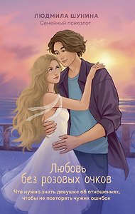 Любовь без розовых очков. Что нужно знать девушке об отношениях, чтобы не повторять чужих ошибок