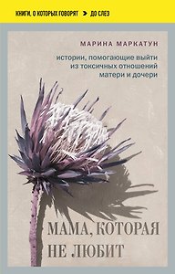 Мама, которая не любит. Истории, помогающие выйти из токсичных отношений матери и дочери