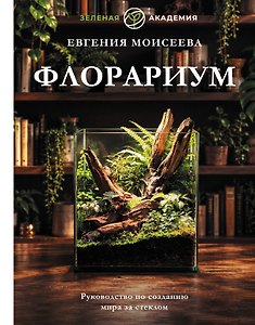 Флорариум. Руководство по созданию мира за стеклом