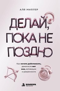 Делай, пока не поздно. Как начать действовать, даже если нет сил, мотивации и уверенности