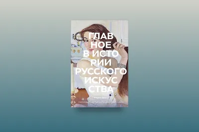 Творчество от «А» до «Я»: обзор книги «Главное в истории русского искусства» Марии Швец