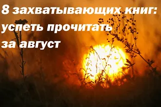 8 захватывающих книг: успеть прочитать за август