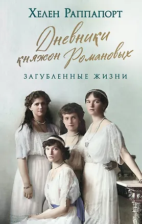 Книга Дневники княжон Романовых. Загубленные жизни (Хелен Раппапорт)