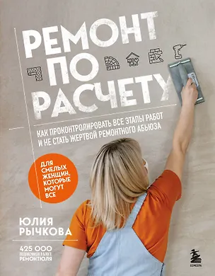 Книга Ремонт по расчету. Как проконтролировать все этапы работ и не стать жертвой ремонтного абьюза. Для смелых женщин, которые могут все (Юлия Рычкова)