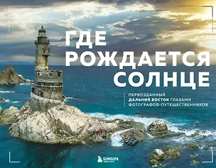 Книга Где рождается солнце. Первозданный Дальний Восток глазами фотографов-путешественников ()