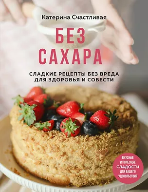 Книга Без сахара. Сладкие рецепты без вреда для здоровья и совести (Катерина Счастливая)