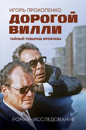 Книга Дорогой Вилли. Тайный товарищ Брежнева. Роман-исследование (Игорь Прокопенко)