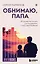 Обнимаю, папа. 20 отцовских писем для поддержки, силы и вдохновения — 3138525 — 1