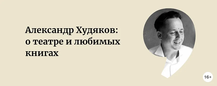 изображение Александр Худяков, актёр и режиссёр: о театре и любимых книгах