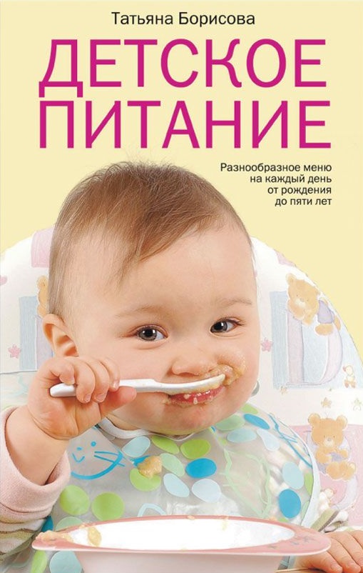 Борисова Татьяна М. Детское питание. Разнообразные меню на каждый день от рождения до пяти лет
