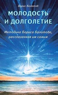 

Молодость и долголетие. Методика Бориса Болотова, рассказанная им самим