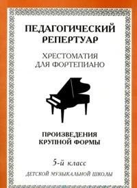 

Хрестоматия для фортепиано, 5-й класс (пед. репертуар) Произведения круп ной формы.