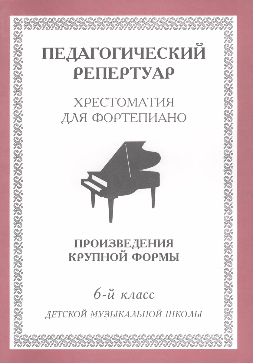 Хрестоматия для фортепиано, 6-й класс (пед. репертуар) Произведения крупной  формы. - купить книгу с доставкой в интернет-магазине «Читай-город».