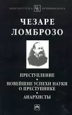 Ломброзо Чезаре - Преступление. Новейшие успехи науки о преступнике. Анархисты