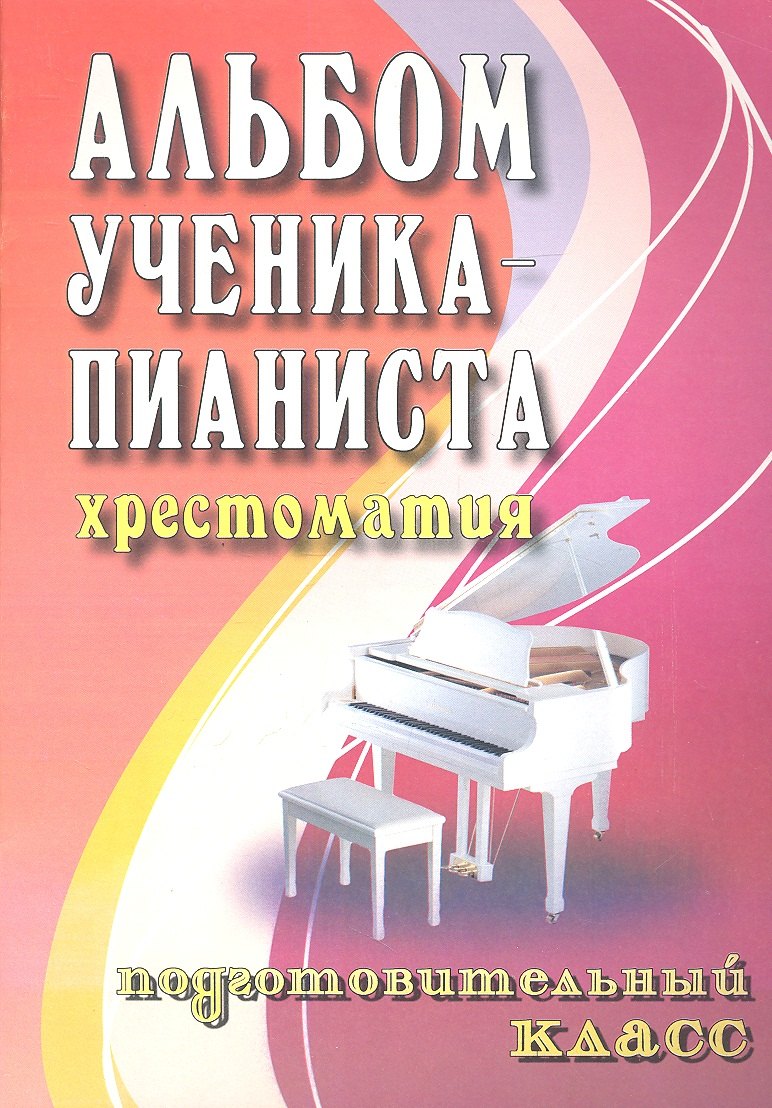 

Альбом ученика-пианиста : хрестоматия : подготовительный класс : учебно-методическое пособие