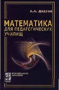 

Математика для педагогических училищ: Учебник / А.А. Дадаян. - М.: ФОРУМ: ИНФРА-М, 2006. - 512 с.