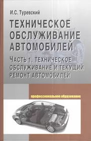 Техническое обслуживание автомобилей: Часть 1 Техническое обслуживание и текущий  ремонт автомобилей (Илья Туревский) - купить книгу с доставкой в  интернет-магазине «Читай-город». ISBN: 978-5-8199-0690-3