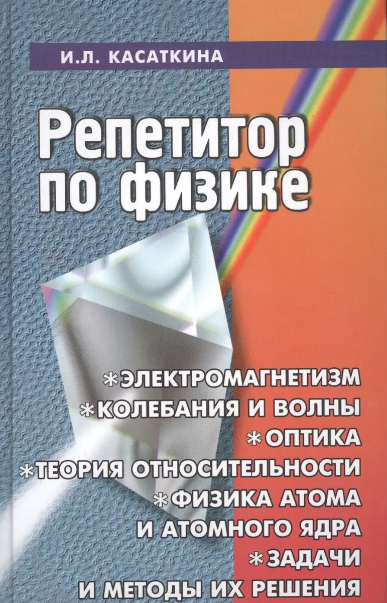 Репетитор по физике: электромагнетизм, колебания и волны, оптика, элементы  теории относительности, физика атома и атомного ядра: 14 -е изд., перераб.  (Ирина Касаткина) - купить книгу с доставкой в интернет-магазине  «Читай-город». ISBN: 978-5-22-228766-8